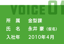 所属:金型課 氏名:長井　豪（仮名） 入社年:2010年4月